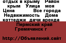 отдых в крыму › Район ­ крым › Улица ­ моя › Цена ­ 1 200 - Все города Недвижимость » Дома, коттеджи, дачи аренда   . Пермский край,Гремячинск г.